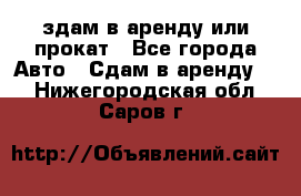 здам в аренду или прокат - Все города Авто » Сдам в аренду   . Нижегородская обл.,Саров г.